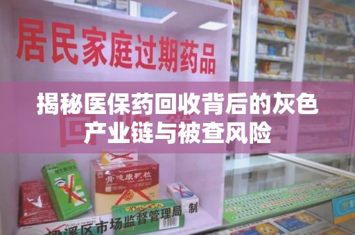 唐山揭秘医保药回收背后的灰色产业链与被查风险
