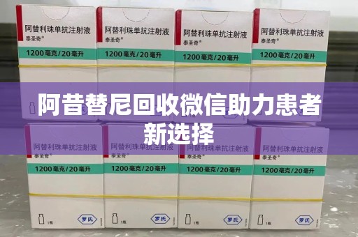 唐山阿昔替尼回收微信助力患者新选择