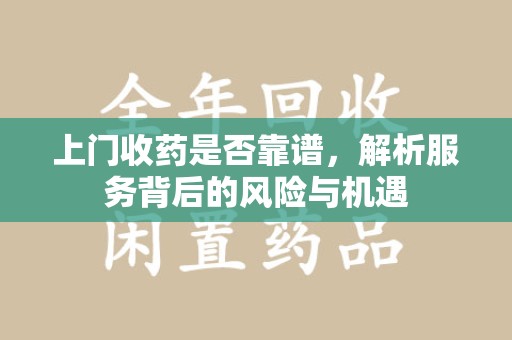 唐山上门收药是否靠谱，解析服务背后的风险与机遇