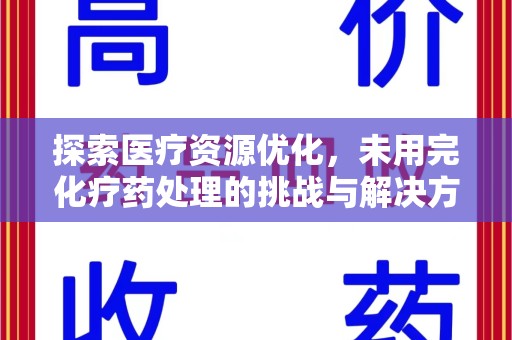 唐山探索医疗资源优化，未用完化疗药处理的挑战与解决方案