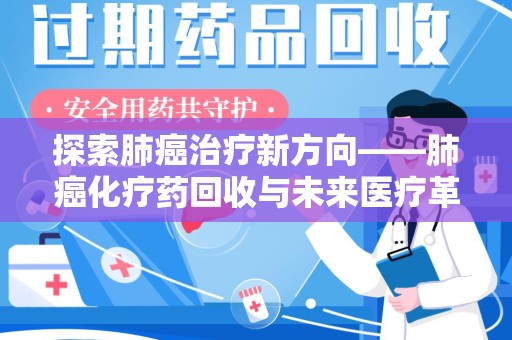 唐山探索肺癌治疗新方向——肺癌化疗药回收与未来医疗革新
