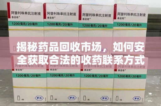 唐山揭秘药品回收市场，如何安全获取合法的收药联系方式
