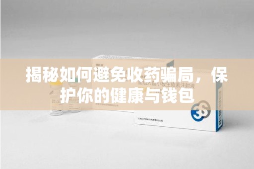 唐山揭秘如何避免收药骗局，保护你的健康与钱包
