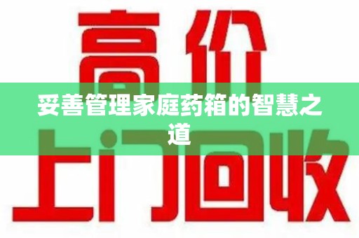 唐山妥善管理家庭药箱的智慧之道