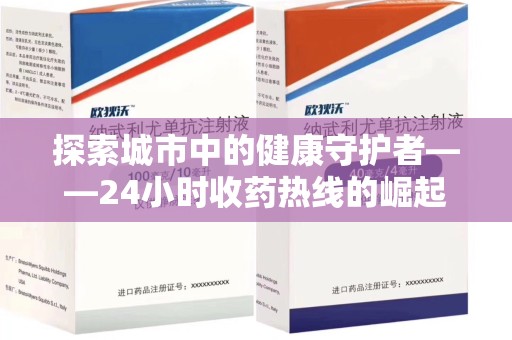 唐山探索城市中的健康守护者——24小时收药热线的崛起与意义
