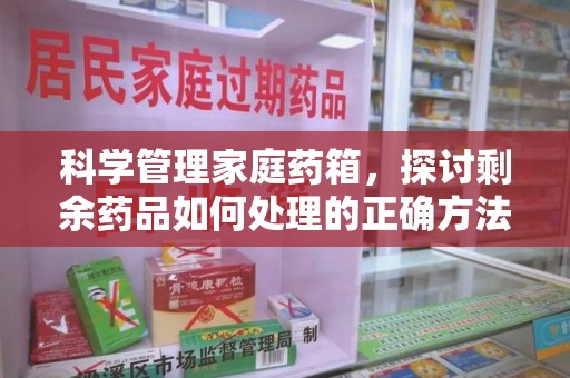 唐山科学管理家庭药箱，探讨剩余药品如何处理的正确方法