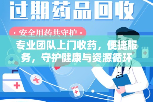唐山专业团队上门收药，便捷服务，守护健康与资源循环