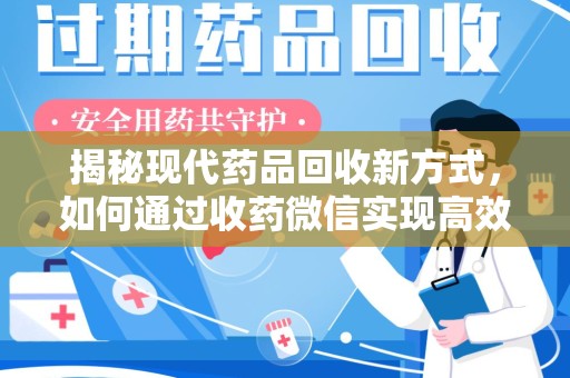 唐山揭秘现代药品回收新方式，如何通过收药微信实现高效环保
