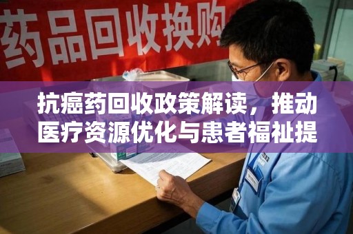 唐山抗癌药回收政策解读，推动医疗资源优化与患者福祉提升