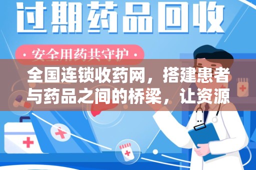 唐山全国连锁收药网，搭建患者与药品之间的桥梁，让资源更高效流动