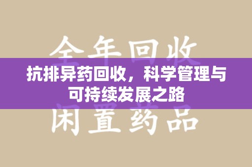 唐山抗排异药回收，科学管理与可持续发展之路