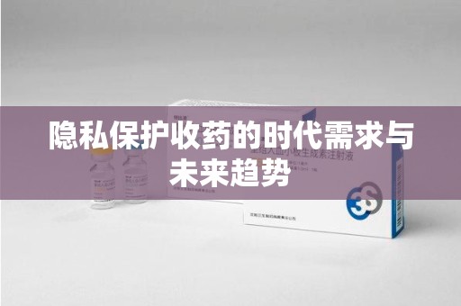 唐山隐私保护收药的时代需求与未来趋势