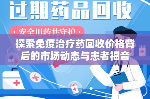 唐山探索免疫治疗药回收价格背后的市场动态与患者福音