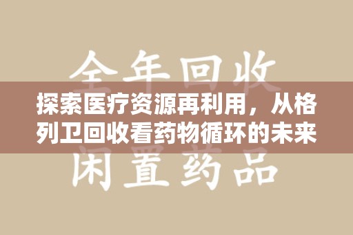 唐山探索医疗资源再利用，从格列卫回收看药物循环的未来