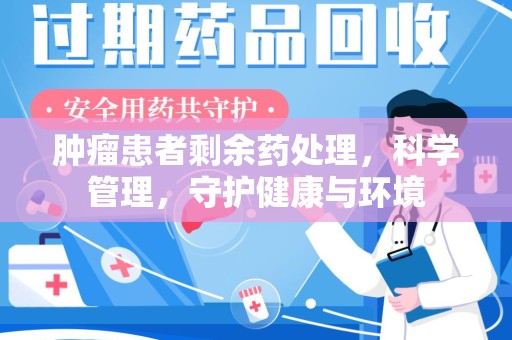 唐山肿瘤患者剩余药处理，科学管理，守护健康与环境