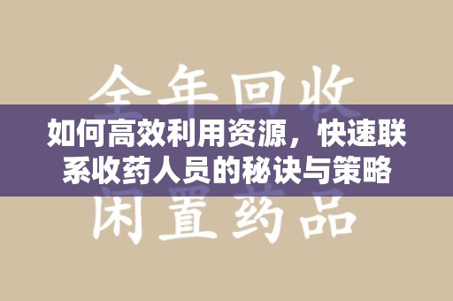 唐山如何高效利用资源，快速联系收药人员的秘诀与策略