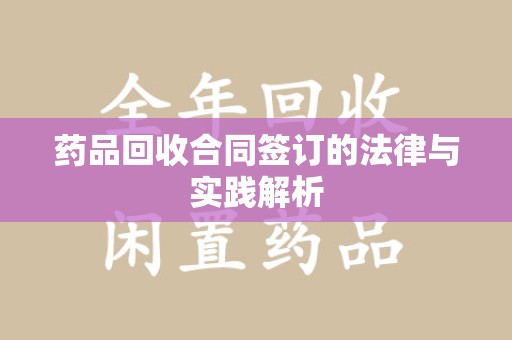 唐山药品回收合同签订的法律与实践解析