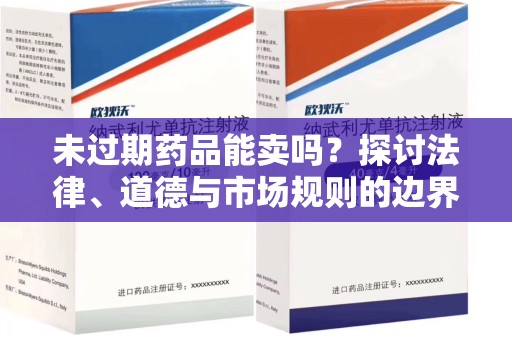 唐山未过期药品能卖吗？探讨法律、道德与市场规则的边界