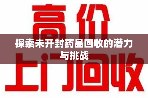 唐山探索未开封药品回收的潜力与挑战
