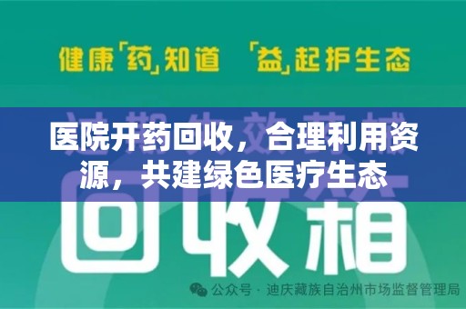 唐山医院开药回收，合理利用资源，共建绿色医疗生态