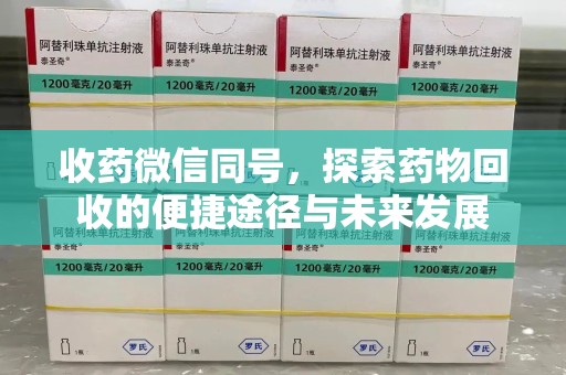 唐山收药微信同号，探索药物回收的便捷途径与未来发展