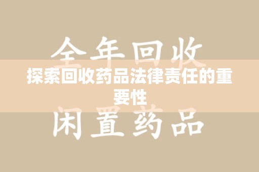 唐山探索回收药品法律责任的重要性