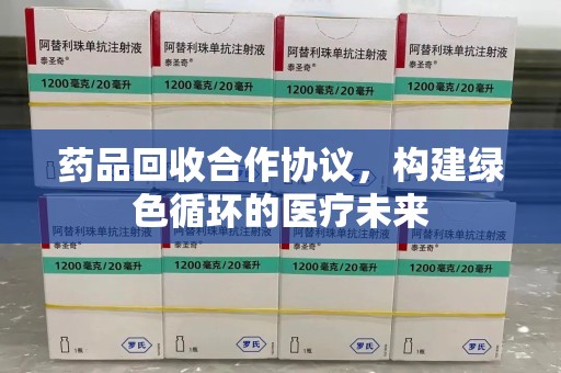 唐山药品回收合作协议，构建绿色循环的医疗未来