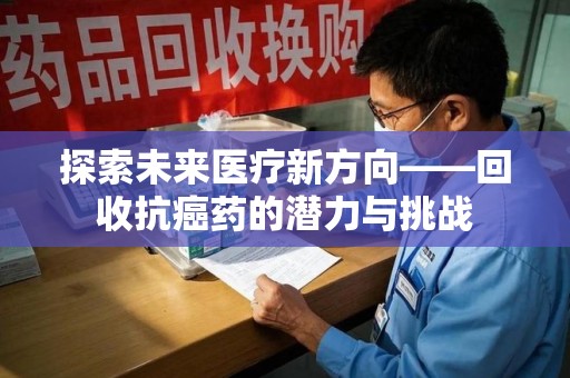 唐山探索未来医疗新方向——回收抗癌药的潜力与挑战