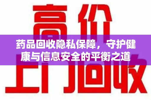 唐山药品回收隐私保障，守护健康与信息安全的平衡之道