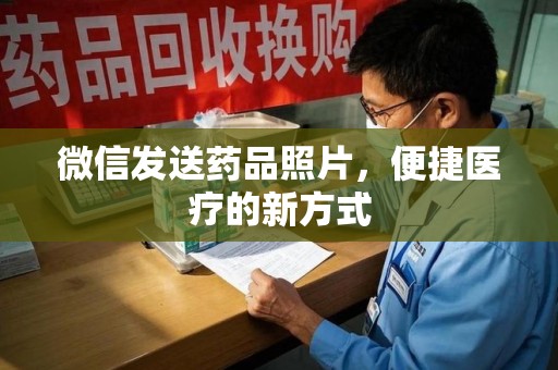 唐山微信发送药品照片，便捷医疗的新方式