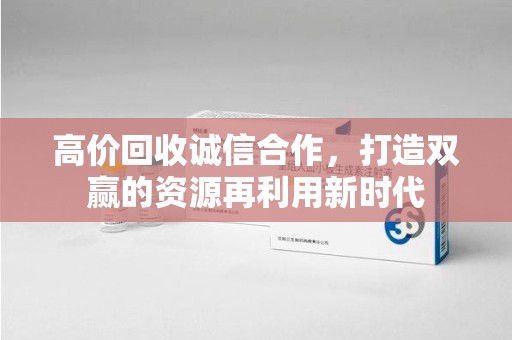 唐山高价回收诚信合作，打造双赢的资源再利用新时代