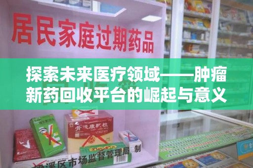 唐山探索未来医疗领域——肿瘤新药回收平台的崛起与意义
