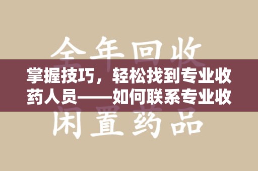 唐山掌握技巧，轻松找到专业收药人员——如何联系专业收药人员的全面指南