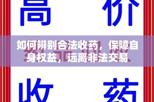 唐山如何辨别合法收药，保障自身权益，远离非法交易