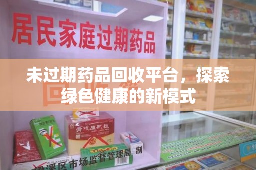 唐山未过期药品回收平台，探索绿色健康的新模式