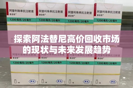 唐山探索阿法替尼高价回收市场的现状与未来发展趋势