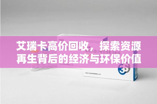 唐山艾瑞卡高价回收，探索资源再生背后的经济与环保价值