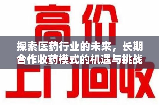 唐山探索医药行业的未来，长期合作收药模式的机遇与挑战