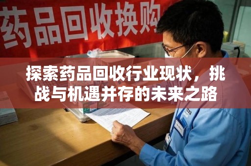 唐山探索药品回收行业现状，挑战与机遇并存的未来之路
