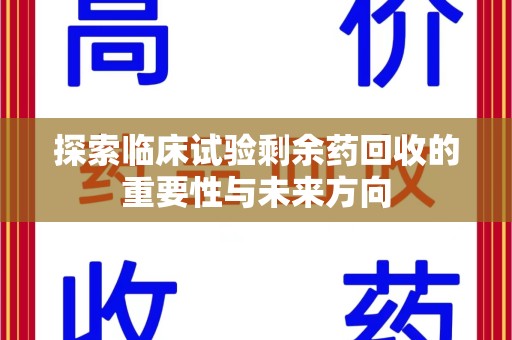唐山探索临床试验剩余药回收的重要性与未来方向