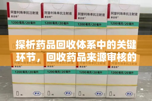 唐山探析药品回收体系中的关键环节，回收药品来源审核的重要性