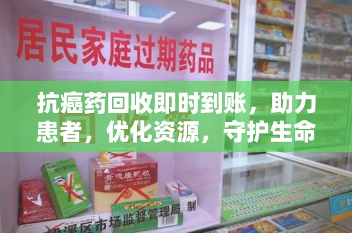 唐山抗癌药回收即时到账，助力患者，优化资源，守护生命的新途径