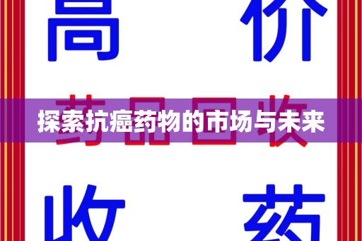 唐山探索抗癌药物的市场与未来