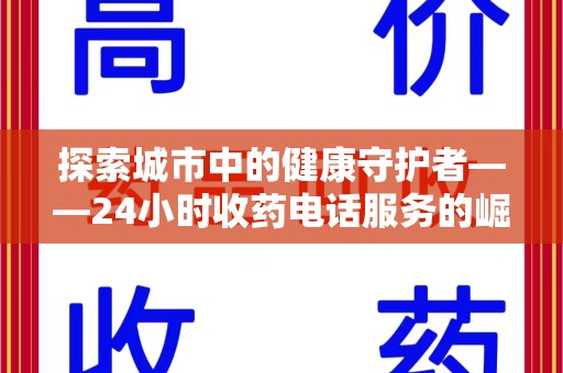 唐山探索城市中的健康守护者——24小时收药电话服务的崛起