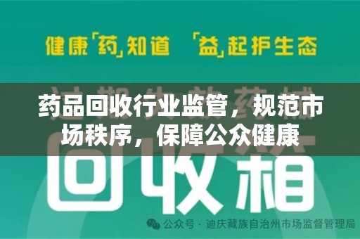 唐山药品回收行业监管，规范市场秩序，保障公众健康