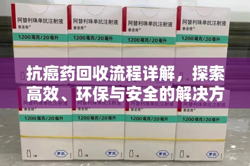 唐山抗癌药回收流程详解，探索高效、环保与安全的解决方案