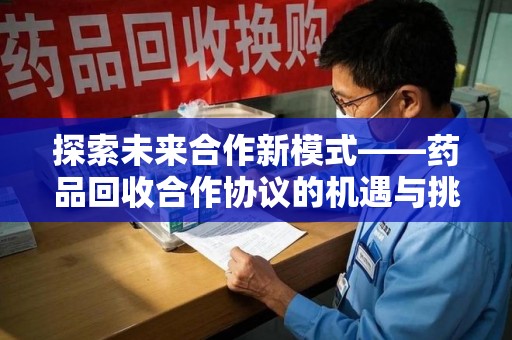 唐山探索未来合作新模式——药品回收合作协议的机遇与挑战