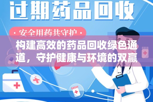 唐山构建高效的药品回收绿色通道，守护健康与环境的双赢之道