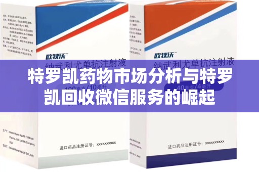 唐山特罗凯药物市场分析与特罗凯回收微信服务的崛起