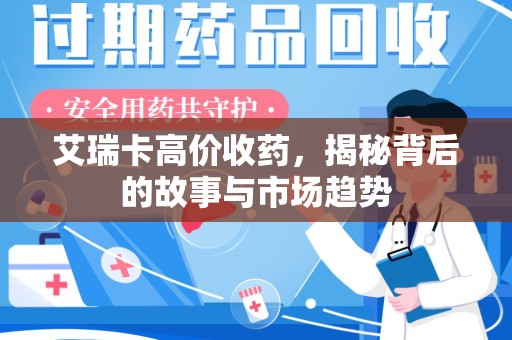 唐山艾瑞卡高价收药，揭秘背后的故事与市场趋势